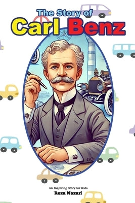 The Story of Carl Benz: An Inspiring Story for Kids by Nazari, Reza