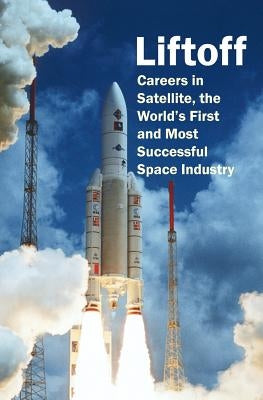 Liftoff: Careers in Satellite, the World's First and Most Successful Space Industry by Bell, Robert a.