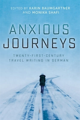 Anxious Journeys: Twenty-First-Century Travel Writing in German by Baumgartner, Karin