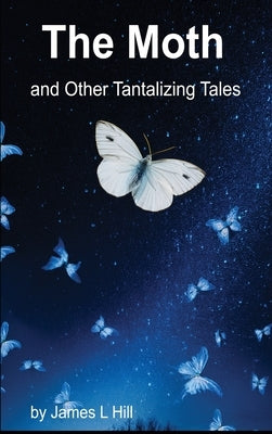 The Moth and Other Tantalizing Tales by Hill, James L.
