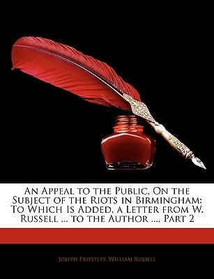 An Appeal to the Public, on the Subject of the Riots in Birmingham: To Which Is Added, a Letter from W. Russell ... to the Author ..., Part 2 by Priestley, Joseph