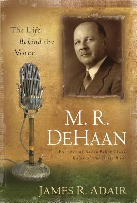 M. R. DeHaan: The Life Behind the Voice by Adair, James