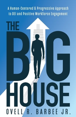 The Big House: A Human-Centered & Progressive Approach to DEI and Positive Workforce Engagement by Barbee, Ovell
