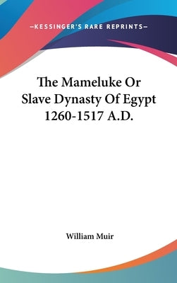 The Mameluke Or Slave Dynasty Of Egypt 1260-1517 A.D. by Muir, William