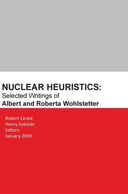 Nuclear Heuristics Selected Writings of Albert and Roberta Wohlstetter by Zarate, Robert