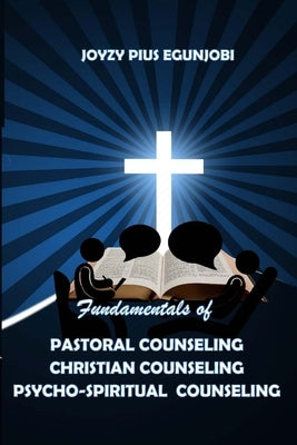 Fundamentals of Pastoral Counseling Christian Counseling and Psycho-Spiritual Counseling by Egunjobi, Joyzy