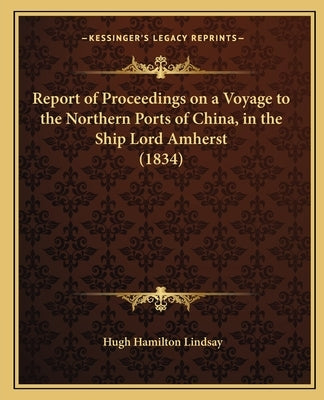 Report of Proceedings on a Voyage to the Northern Ports of China, in the Ship Lord Amherst (1834) by Lindsay, Hugh Hamilton