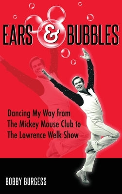 Ears & Bubbles: Dancing My Way from The Mickey Mouse Club to The Lawrence Welk Show by Burgess, Bobby