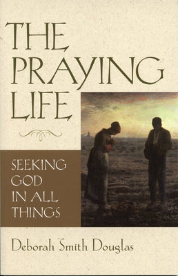 The Praying Life: Seeking God in All Things by Douglas, Deborah Smith