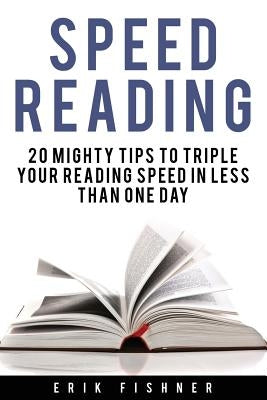 Speed Reading: 20 Mighty Tips to Triple Your Reading Speed in Less Than One Day by Fishner, Erik