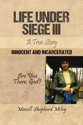 Life Under Siege III: A True Story: Innocent and Incarcerated by Miley, Mazell Shepherd