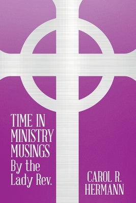 TIME IN MINISTRY MUSINGS By the Lady Rev. by Hermann, Carol R.