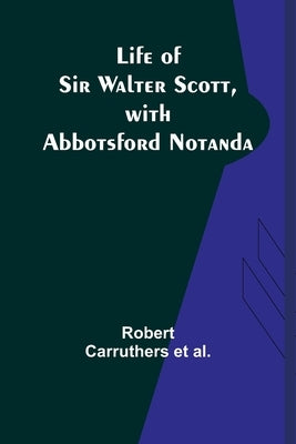 Life of Sir Walter Scott, with Abbotsford Notanda by Carruthers Et Al, Robert