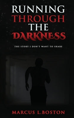 Running Through the Darkness: The Story I Don't Want To Share by Boston, Marcus L.