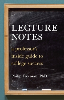 Lecture Notes: A Professor's Inside Guide to College Success by Freeman, Philip Mitchell