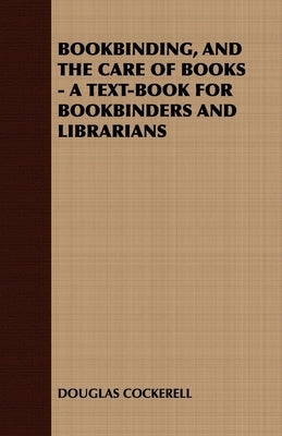 Bookbinding and the Care of Books: A Text-Book for Bookbinders and Librarians by Cockerell, Douglas