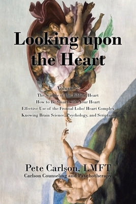 Looking upon the Heart: The Science of the Biblical Heart How to Be Smart with Your Heart Effective Use of the Frontal Lobe/ Heart Complex Knowing Bra by Carlson Lmft, Pete