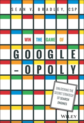 Win the Game of Googleopoly: Unlocking the Secret Strategy of Search Engines by Bradley, Sean V.