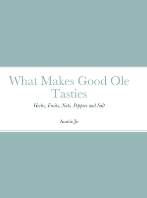What Makes Good Ole Tasties: Herbs, Fruits, Nuts, Peppers and Salt by Sutherlin, Joan