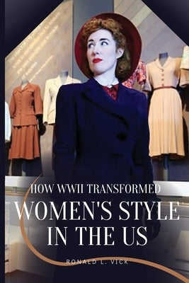 How WWII Transformed Women's Style in the US by Vick, Ronald L.