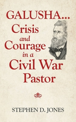 Galusha ...Crisis and Courage in a Civil War Pastor by Jones, Stephen D.