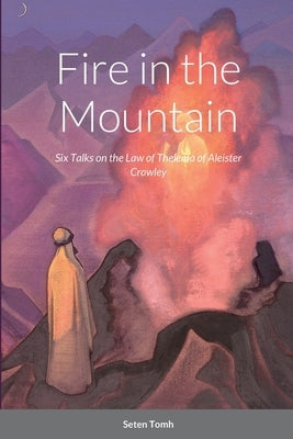 Fire in the Mountain: Six Talks on the Law of Thelema by Tomh, Seten