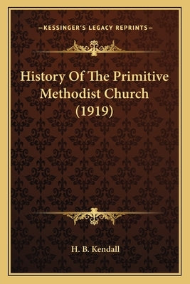 History Of The Primitive Methodist Church (1919) by Kendall, H. B.