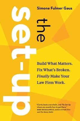 The Set-Up: Build What Matters. Fix What's Broken. Finally Make Your Law Firm Work. by Fulmer Gaus, Simone