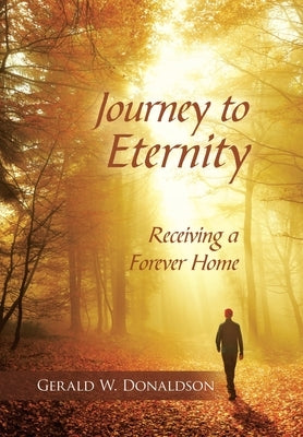 Journey to Eternity: Receiving a Forever Home by Donaldson, Gerald W.