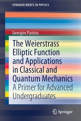The Weierstrass Elliptic Function and Applications in Classical and Quantum Mechanics: A Primer for Advanced Undergraduates by Pastras, Georgios