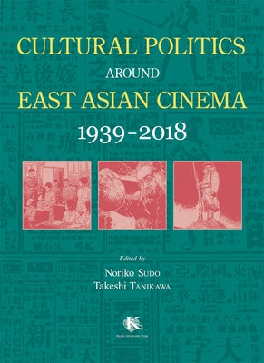 Cultural Politics Around East Asian Cinema 1939-2018 by Sudo, Noriko