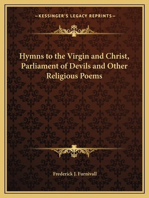 Hymns to the Virgin and Christ, Parliament of Devils and Other Religious Poems by Furnivall, Frederick J.