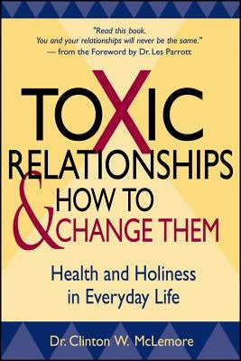 Toxic Relationships and How to Change Them: Health and Holiness in Everyday Life by McLemore, Clinton