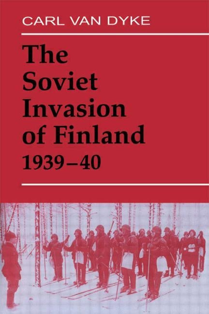 The Soviet Invasion of Finland, 1939-40 by Van Dyke, Carl