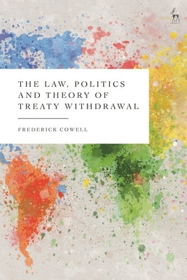 The Law, Politics and Theory of Treaty Withdrawal by Cowell, Frederick