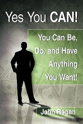 Yes You Can!: You Can Be, Do and Have Anything You Want! by Regan, John