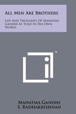 All Men Are Brothers: Life And Thoughts Of Mahatma Gandhi As Told In His Own Words by Gandhi, Mahatma