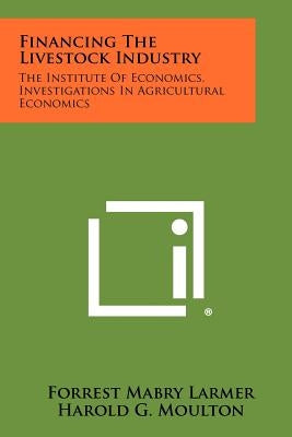 Financing The Livestock Industry: The Institute Of Economics, Investigations In Agricultural Economics by Larmer, Forrest Mabry