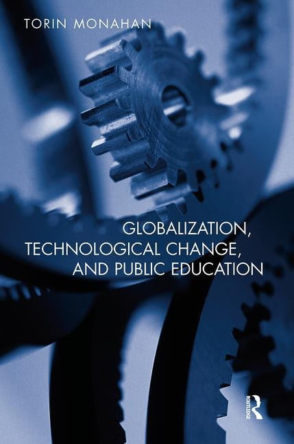 Globalization, Technological Change, and Public Education by Monahan, Torin