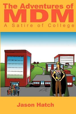 The Adventures of MDM: A Satire of College by Hatch, Jason