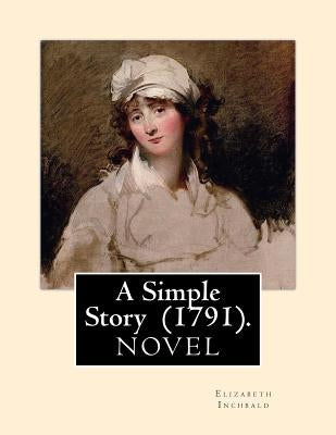 A Simple Story (1791). By: Elizabeth Inchbald: NOVEL...Elizabeth Inchbald (née Simpson) (1753-1821) was an English novelist, actress, and dramati by Inchbald, Elizabeth