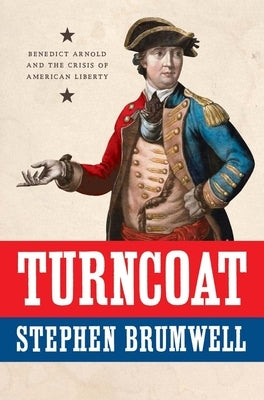 Turncoat: Benedict Arnold and the Crisis of American Liberty by Brumwell, Stephen