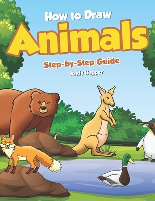 How to Draw Animals Step-by-Step Guide: Best Animal Drawing Book for You and Your Kid by Hopper, Andy