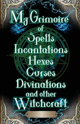 My Grimoire: of Spells, Incantations, Hexes, Curses, Divinations, and other Witchcraft by Publishing, Not A. Pipe