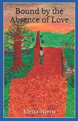 Bound by the Absence of Love by Njeru, Elena