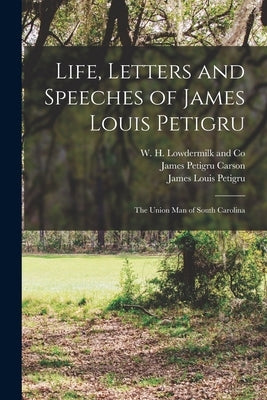 Life, Letters and Speeches of James Louis Petigru; The Union Man of South Carolina by Hunt, Gaillard