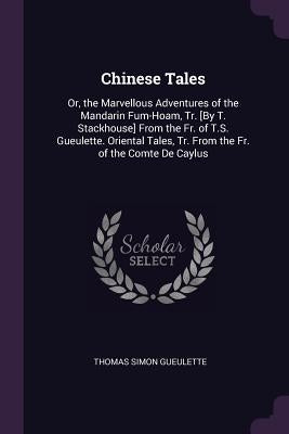 Chinese Tales: Or, the Marvellous Adventures of the Mandarin Fum-Hoam, Tr. [By T. Stackhouse] From the Fr. of T.S. Gueulette. Orienta by Gueulette, Thomas Simon
