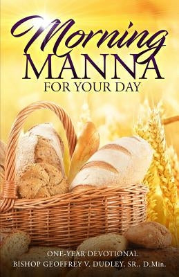 Morning Manna for Your Day: One-Year Devotional by Dudley, Sr. D. Min Bishop Geoffrey V.