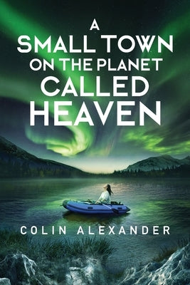 A Small Town on the Planet Called Heaven by Alexander, Colin