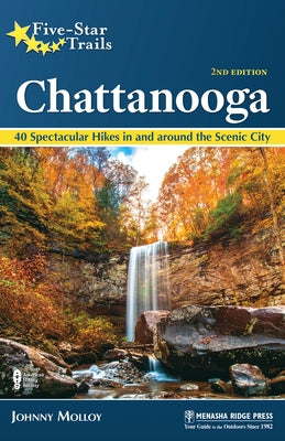 Five-Star Trails: Chattanooga: 40 Spectacular Hikes in and Around the Scenic City by Molloy, Johnny